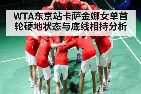 WTA东京站卡萨金娜女单首轮硬地状态与底线相持分析