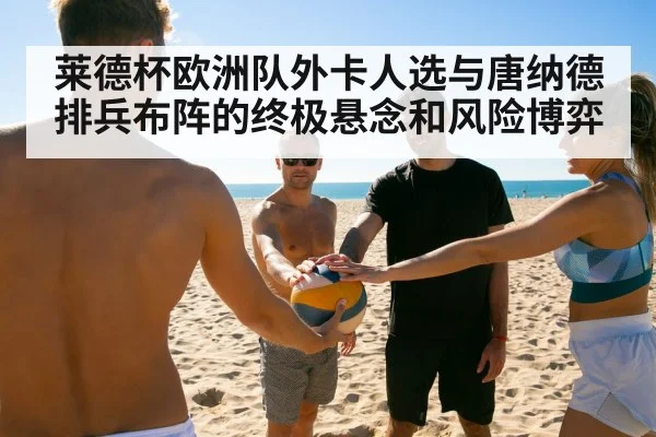 莱德杯欧洲队外卡人选与唐纳德排兵布阵的终极悬念和风险博弈