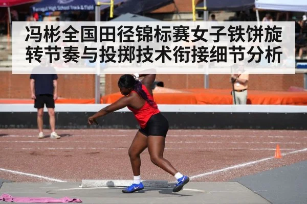 冯彬全国田径锦标赛女子铁饼旋转节奏与投掷技术衔接细节分析
