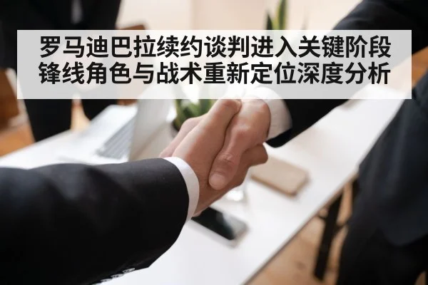罗马迪巴拉续约谈判进入关键阶段 锋线角色与战术重新定位深度分析